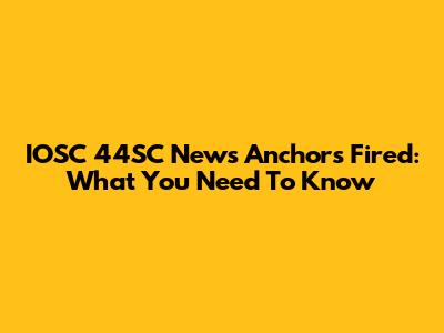 IOSC 44SC News Anchors Fired: What You Need To Know