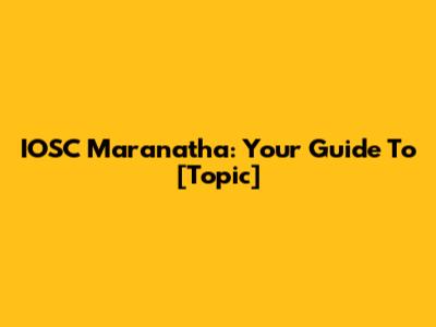 IOSC Maranatha: Your Guide To [Topic]
