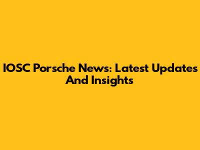 IOSC Porsche News: Latest Updates And Insights