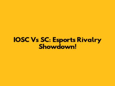 IOSC Vs SC: Esports Rivalry Showdown!