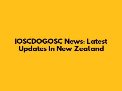 IOSCDOGOSC News: Latest Updates In New Zealand