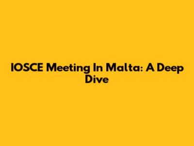 IOSCE Meeting In Malta: A Deep Dive