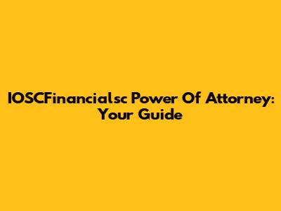 IOSCFinancialsc Power Of Attorney: Your Guide
