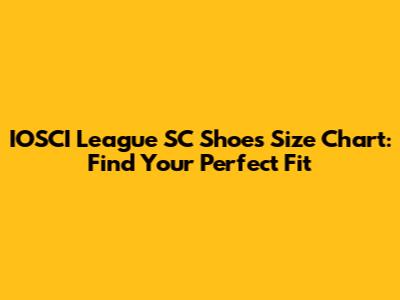IOSCI League SC Shoes Size Chart: Find Your Perfect Fit