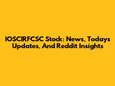 IOSCIRFCSC Stock: News, Today's Updates, And Reddit Insights
