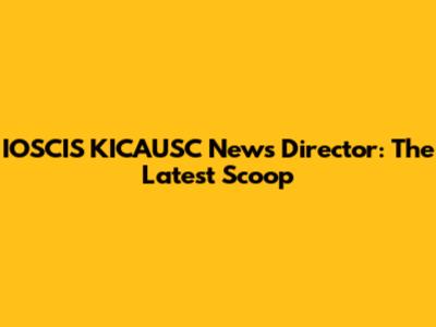 IOSCIS KICAUSC News Director: The Latest Scoop