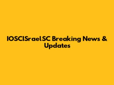 IOSCISraelSC Breaking News & Updates
