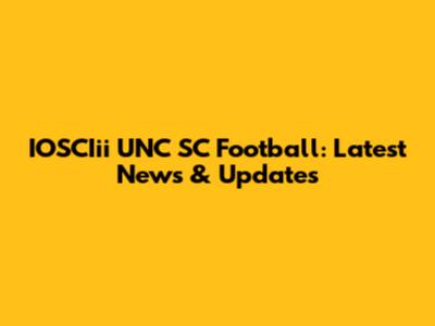 IOSCIii UNC SC Football: Latest News & Updates
