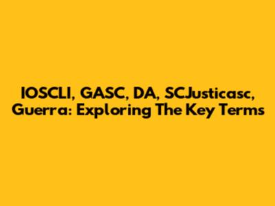 IOSCLI, GASC, DA, SCJusticasc, Guerra: Exploring The Key Terms