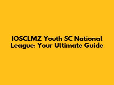 IOSCLMZ Youth SC National League: Your Ultimate Guide