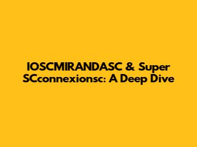 IOSCMIRANDASC & Super SCconnexionsc: A Deep Dive