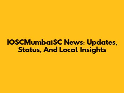 IOSCMumbaiSC News: Updates, Status, And Local Insights