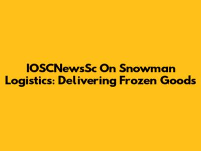 IOSCNewsSc On Snowman Logistics: Delivering Frozen Goods