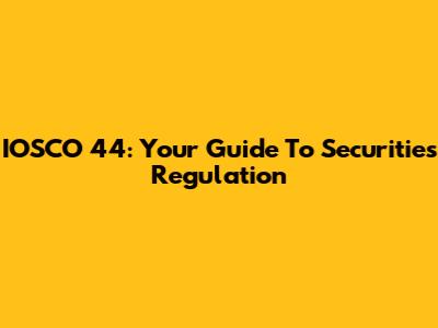 IOSCO 44: Your Guide To Securities Regulation