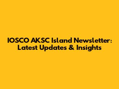 IOSCO AKSC Island Newsletter: Latest Updates & Insights
