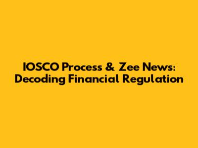 IOSCO Process & Zee News: Decoding Financial Regulation