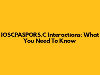 IOSCPASPORS.C Interactions: What You Need To Know