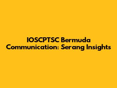 IOSCPTSC Bermuda Communication: Serang Insights