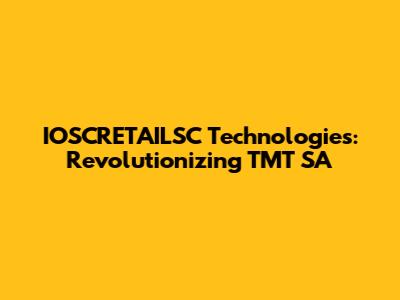 IOSCRETAILSC Technologies: Revolutionizing TMT SA