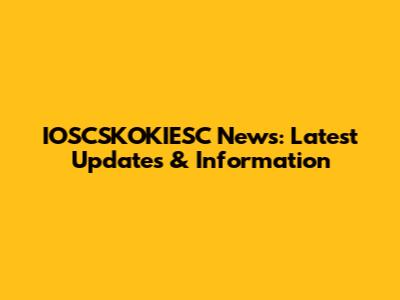 IOSCSKOKIESC News: Latest Updates & Information
