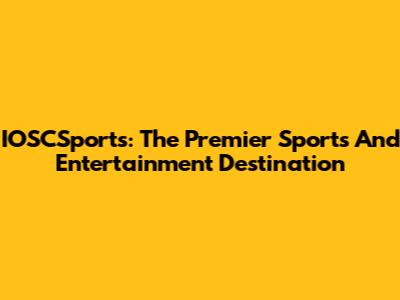 IOSCSports: The Premier Sports And Entertainment Destination