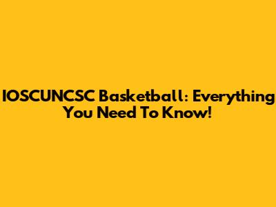 IOSCUNCSC Basketball: Everything You Need To Know!