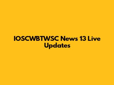 IOSCWBTWSC News 13 Live Updates