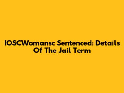 IOSCWomansc Sentenced: Details Of The Jail Term