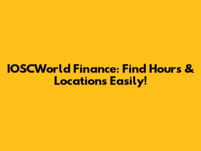 IOSCWorld Finance: Find Hours & Locations Easily!