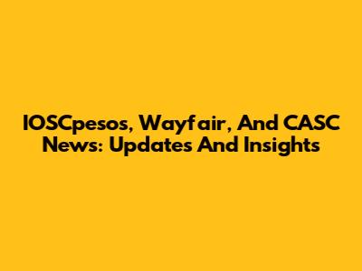 IOSCpesos, Wayfair, And CASC News: Updates And Insights