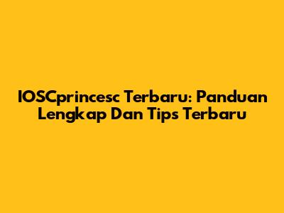 IOSCprincesc Terbaru: Panduan Lengkap Dan Tips Terbaru