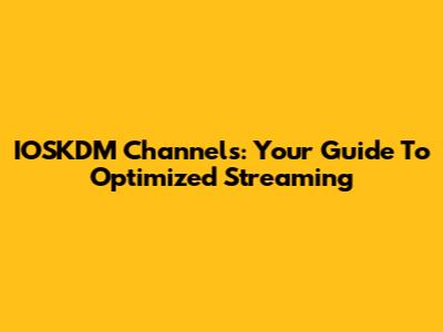 IOSKDM Channels: Your Guide To Optimized Streaming