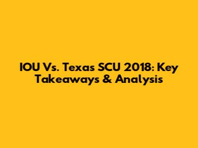 IOU Vs. Texas SCU 2018: Key Takeaways & Analysis