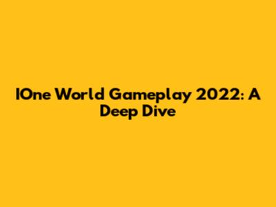 IOne World Gameplay 2022: A Deep Dive