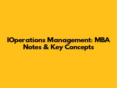 IOperations Management: MBA Notes & Key Concepts