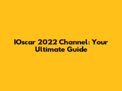 IOscar 2022 Channel: Your Ultimate Guide