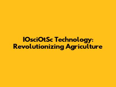 IOsciOtSc Technology: Revolutionizing Agriculture