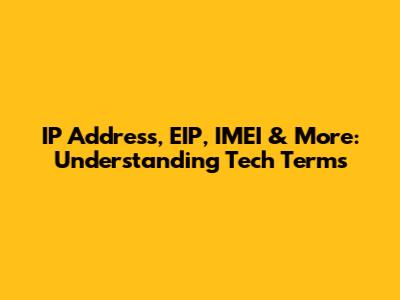 IP Address, EIP, IMEI & More: Understanding Tech Terms