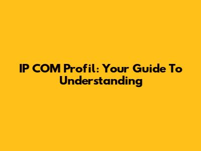 IP COM Profil: Your Guide To Understanding