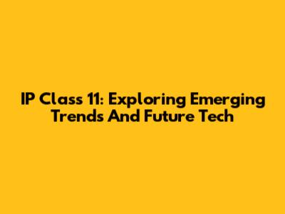 IP Class 11: Exploring Emerging Trends And Future Tech