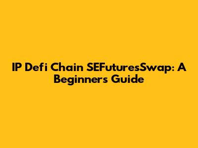 IP Defi Chain SEFuturesSwap: A Beginner's Guide