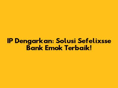 IP Dengarkan: Solusi Sefelixsse Bank Emok Terbaik!