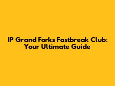 IP Grand Forks Fastbreak Club: Your Ultimate Guide