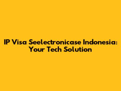 IP Visa Seelectronicase Indonesia: Your Tech Solution