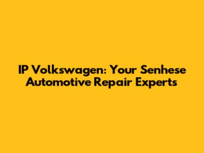 IP Volkswagen: Your Senhese Automotive Repair Experts