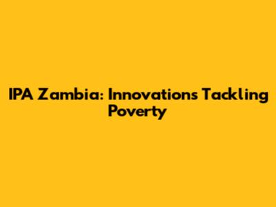 IPA Zambia: Innovations Tackling Poverty
