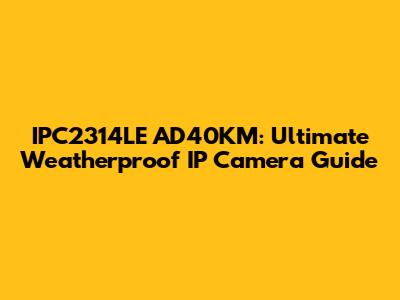 IPC2314LE AD40KM: Ultimate Weatherproof IP Camera Guide