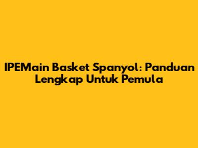 IPEMain Basket Spanyol: Panduan Lengkap Untuk Pemula
