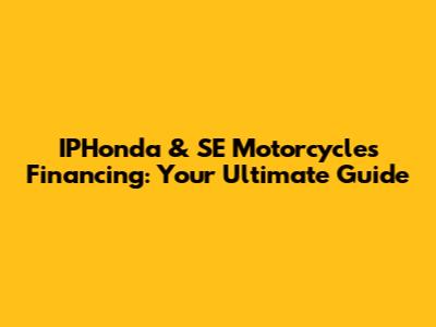 IPHonda & SE Motorcycles Financing: Your Ultimate Guide