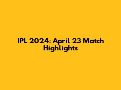 IPL 2024: April 23 Match Highlights